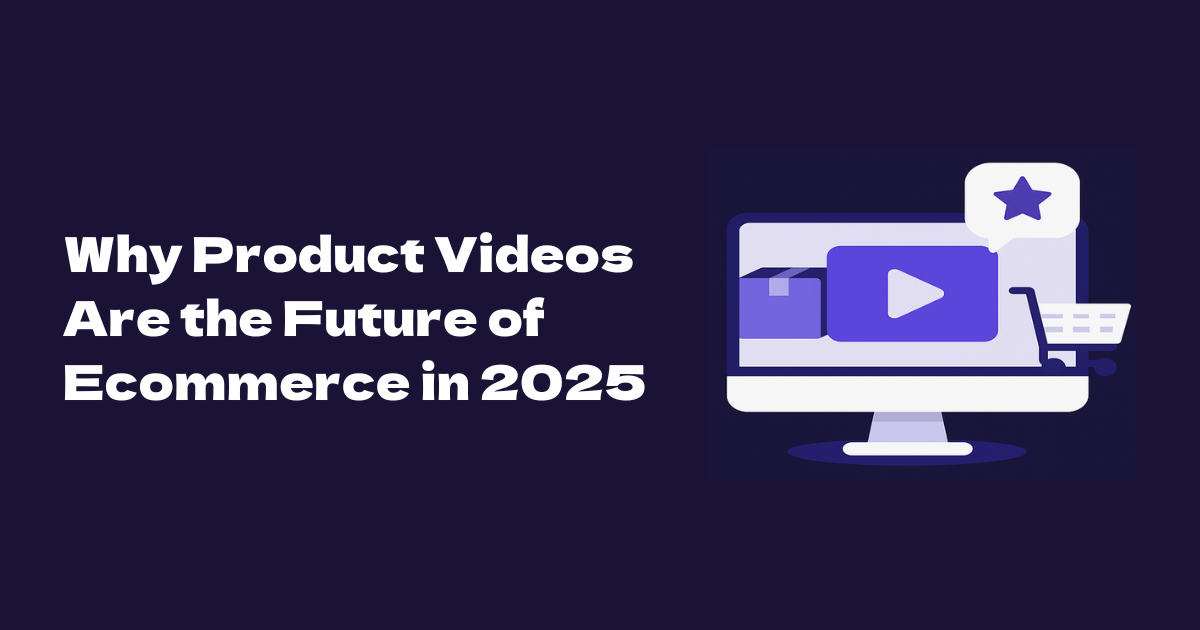 Why Product Videos Are the Future of Ecommerce in 2025